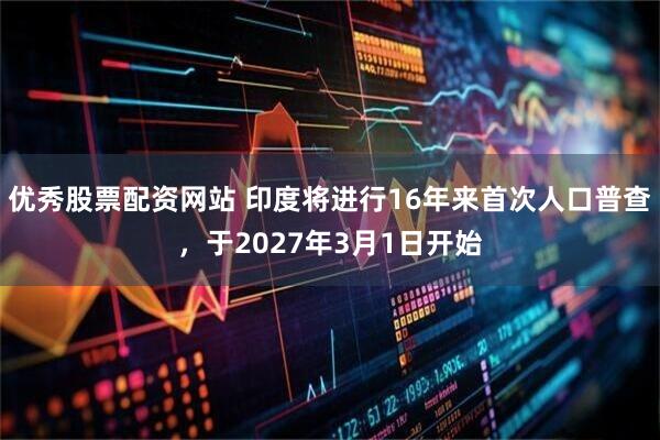 优秀股票配资网站 印度将进行16年来首次人口普查，于2027年3月1日开始