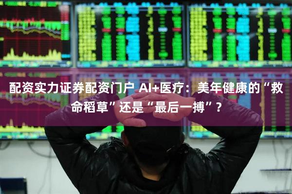 配资实力证券配资门户 AI+医疗：美年健康的“救命稻草”还是“最后一搏”？