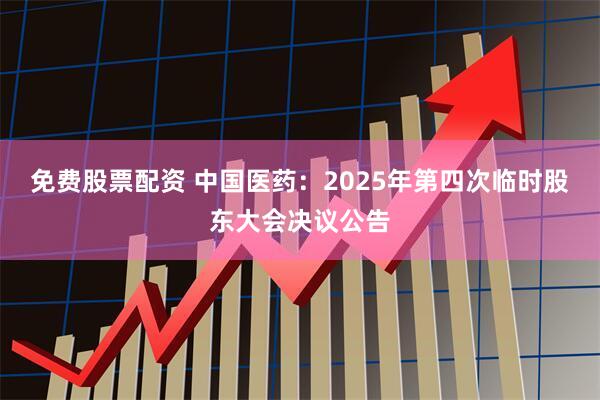 免费股票配资 中国医药：2025年第四次临时股东大会决议公告