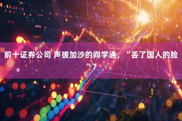 前十证券公司 声援加沙的阎学通，“丢了国人的脸”？