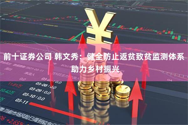 前十证券公司 韩文秀:健全防止返贫致贫监测体系 助力乡村振兴