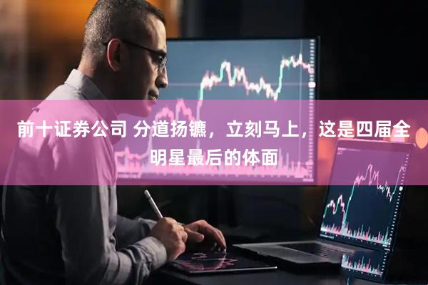 前十证券公司 分道扬镳，立刻马上，这是四届全明星最后的体面