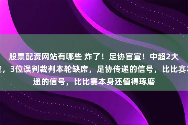 股票配资网站有哪些 炸了!足协官宣!中超2大焦点战裁判敲定,3位误判裁判本轮缺席,足协传递的信号,比比赛本身还值得琢磨