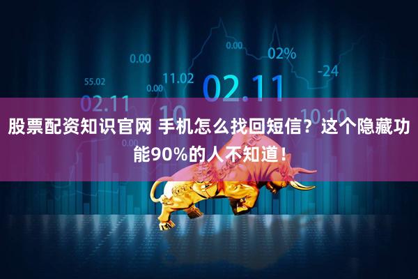 股票配资知识官网 手机怎么找回短信？这个隐藏功能90%的人不知道！