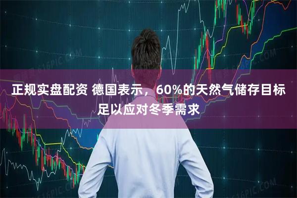 正规实盘配资 德国表示，60%的天然气储存目标足以应对冬季需求