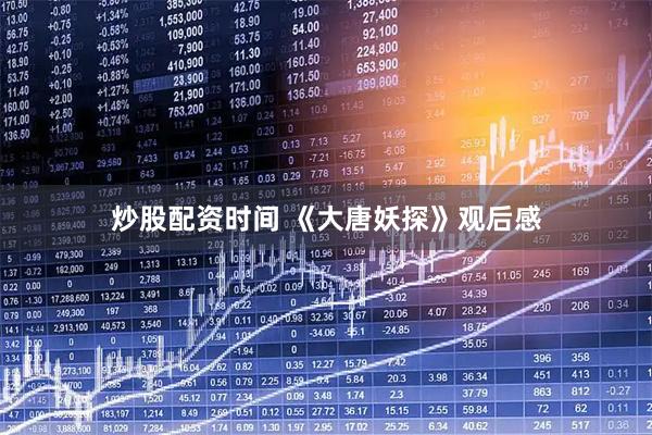 炒股配资时间 《大唐妖探》观后感