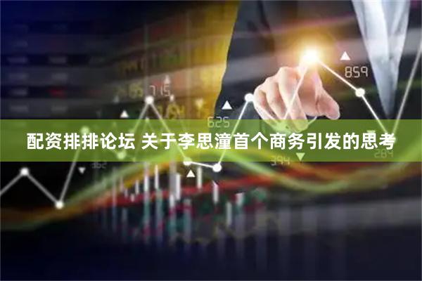 配资排排论坛 关于李思潼首个商务引发的思考