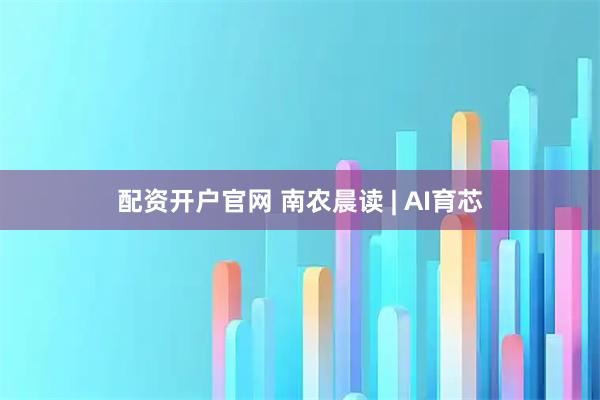 配资开户官网 南农晨读 | AI育芯